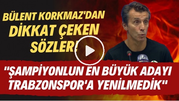 Bülent Korkmaz: "Şampiyonluğun en büyük adayı Trabzonspor'a kendine evinde yenilmedik"