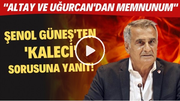 Şenol Güneş'ten 'kaleci' sorusuna cevap! "Altay ve Uğurcan'dan memnunum"