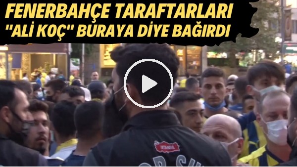 Fenerbahçe taraftarları "Ali Koç" buraya diye bağırdı