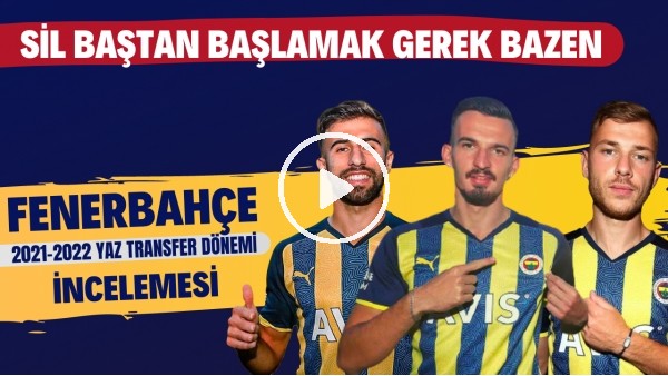 Fenerbahçe 2021-2022 yaz transfer dönemi incelemesi | Sil baştan başlamak gerek bazen