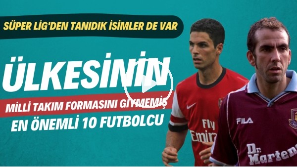 Milli Takım formasını giymemiş en önemli 10 futbolcu | Süper Lig'den tanıdık isimler de var