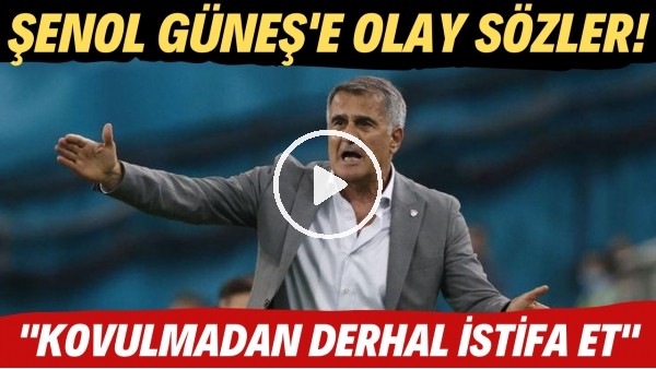 Şenol Güneş'e olay sözler! "Kovulmadan derhal istifa et"
