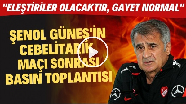 Şenol Güneş'in Cebelitarık maçı sonrası basın toplantısı! "Eleştiriler olacaktır, gayet normal"