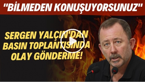 Sergen Yalçın'dan basın toplantısında OLAY gönderme! "Bilmeden konuşuyorsunuz"