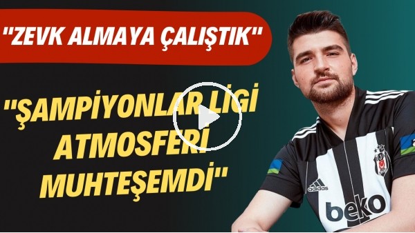 Ersin Destanoğlu: "Şampiyonlar Ligi atmosferi muhteşemdi. Zevk almaya çalıştık