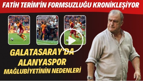 Galatasaray'da Alanyaspor mağlubiyetinin nedenleri | Fatih Terim'in formsuzluğu kronikleşiyor