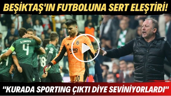 Beşiktaş'ın futboluna sert eleştiri! "Kurada Sporting Lizbon çıktı diye seviniyorlardı"