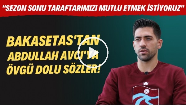 Bakasetas'tan Abdullah Avcı'ya övgü dolu sözler!