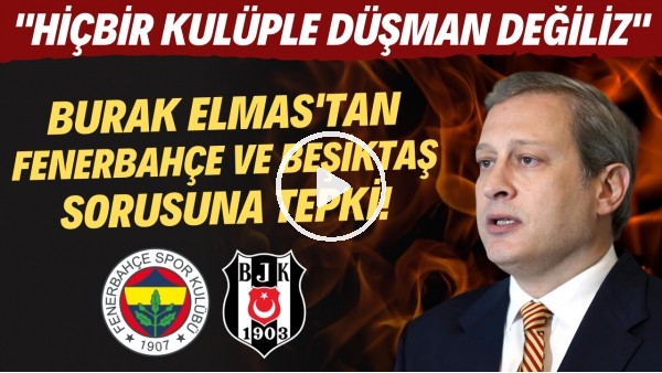 Burak Elmas'tan Fenerbahçe ve Beşiktaş sorusuna tepki! "Hiçbir kulüple düşman değiliz"