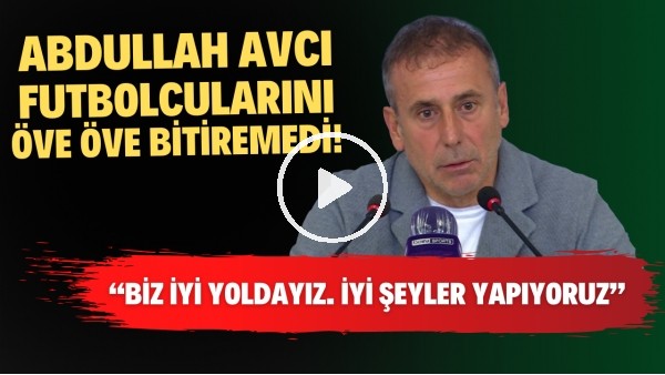 Abdullah Avcı futbolcularını öve öve bitiremedi! Biz iyi yoldayız. İyi şeyler yapıyoruz