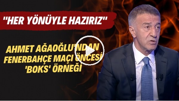 Ahmet Ağaoğlu'ndan Fenerbahçe maçı öncesi 'boks' örneği! "Her yönüyle hazırız"