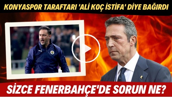 ' Konyaspor taraftarı 'Ali Koç istifa' diye bağırdı! Sizce Fenerbahçe'de sorun nerede?