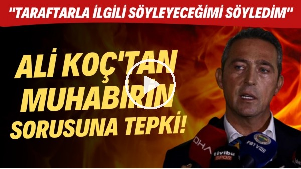 Ali Koç'tan muhabirin sorusuna tepki! "Taraftarla ilgili söyleyeceğimi söyledim"