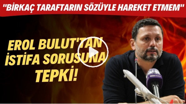  Erol Bulut'tan istifa sorusun tepki! "Birkaç taraftarın sözüyle hareket etmem"