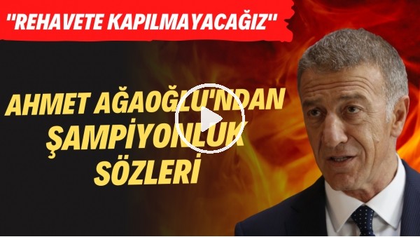 Ahmet Ağaoğlu'ndan şampiyonluk sözleri! "Rehavete kapılmayacağız"