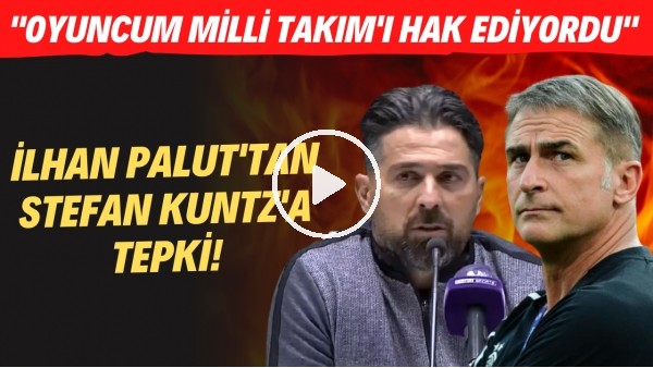 İlhan Palut'tan Stefan Kuntz'a tepki!" Oyuncum Milli Takım'ı hak ediyordu"