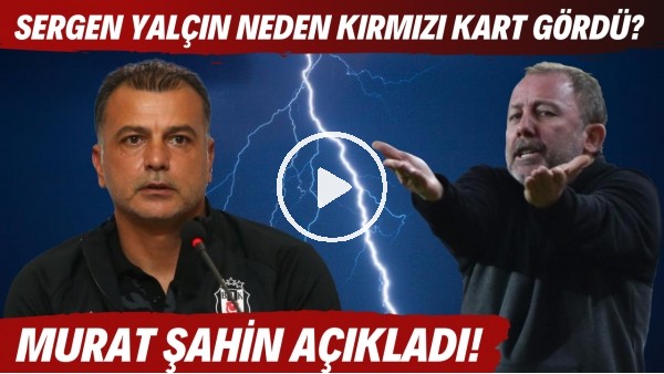 Sergen Yalçın neden kırmızı kart gördü? Murat Şahin açıkladı!