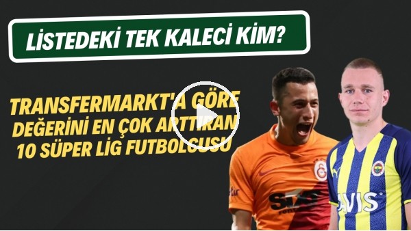 Transfermarkt'a göre değerini en çok arttıran 10 Süper Lig futbolcusu | Listedeki tek kaleci kim?
