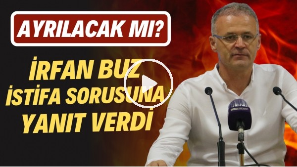 İrfan Buz istifa sorusuna yanıt verdi