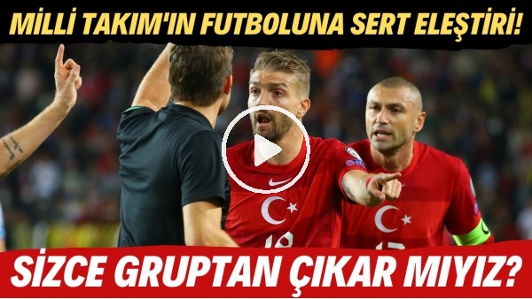 Milli Takım'ın futboluna sert eleştiri! Sizce gruptan çıkar mıyız?