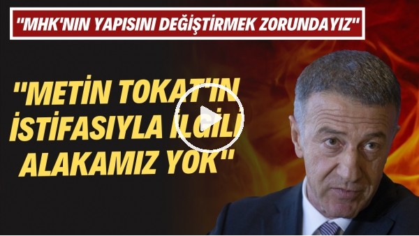  Ahmet Ağaoğlu: "Metin Tokat'ın istifasıyla ilgili alakamz yok, MHK'nın yapısını değişmek zorunda"