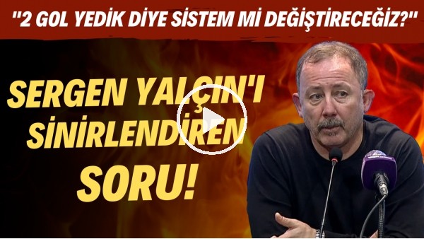 Sergen Yalçın'ı sinirlendiren soru! "2 gol yedik diye sistem mi değiştireceğiz?"