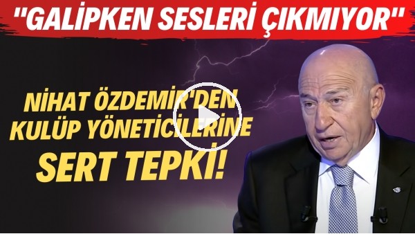  Nihat Özdemir'den kulüp yöneticilerine sert tepki! "Galipken sesleri çıkmıyor"