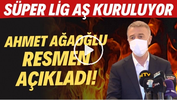 Ahmet Ağaoğlu resmen açıkladı! Süper Lig AŞ kuruluyor