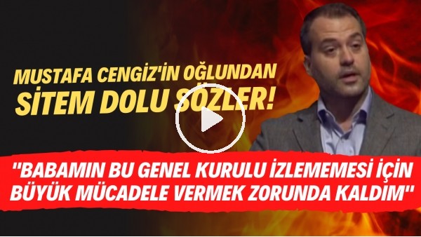 Sarper Cengiz: "Babamın bu genel kurulu izlememesi için büyük mücadele vermek zorunda kaldım"