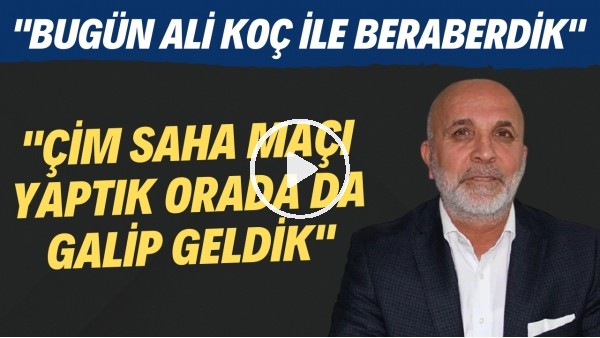 Hasan Çavuşoğlu: "Bugün Ali Koç ile beraberdik. Çim saha maçı yaptık orada da galip geldik"