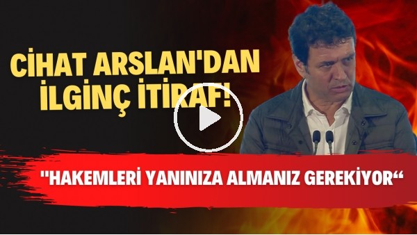 Cihat Arslan'dan ilginç itiraf! "Hakemleri yanınıza almanım gerekiyor"