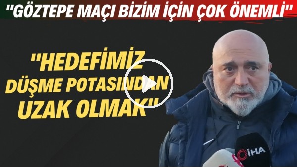 Hikmet Karaman: "Göztepe maçı bizim için çok önemli. Hedefimiz düşme potasından uzak olmak"