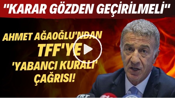  Ahmet Ağaoğlu'ndan TFF'ye 'yabancı kuralı' çağrısı! "Karar gözden geçirilmeli"