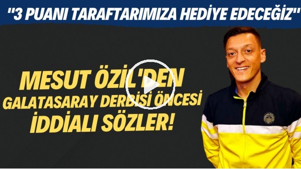 Mesut Özil'den Galatasaray derbisi öncesi iddialı sözler!