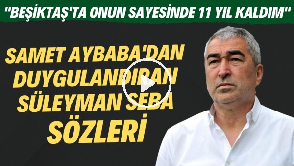 Samet Aybaba'dan duygulandıran Süleyman Seba sözleri! "Beşiktaş'ta onu sayesinde 11 yıl kaldım"