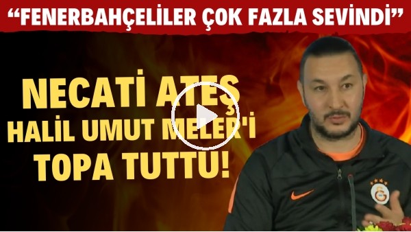 Necati Ateş, Halil Umut Meler'i topa tuttu! "Fenerbahçeliler çok fazla sevindi"