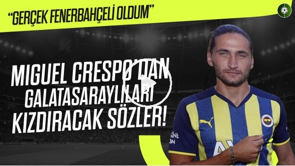 Miguel Crespo'dan Galatasaraylıları kızdıracak sözler! "Gerçek Fenerbahçeli oldum"