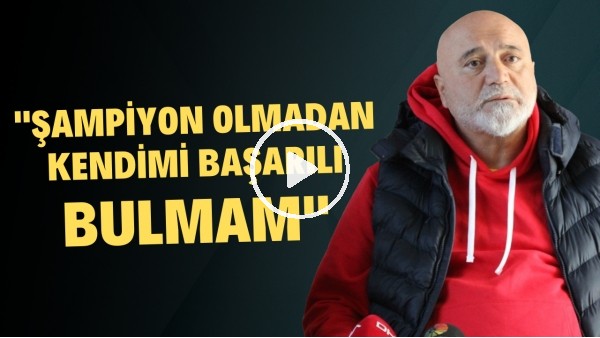 Hikmet Karaman: "Şampiyon olmadan kendimi başarılı bulmam"