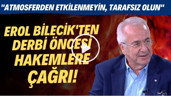 Erol Bilecik'ten derbi öncesi hakemlere çağrı!