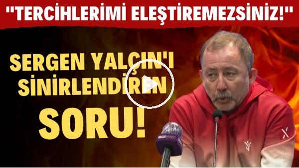 Sergen Yalçın'ı sinirlendiren soru! "Tercihlerimi eleştiremezsiniz!"