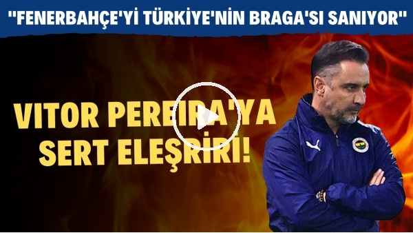 'Vitor Pereira'ya sert eleştiri! "Fenerbahçe'yi Türkiye'nin Braga'sı sanıyor"