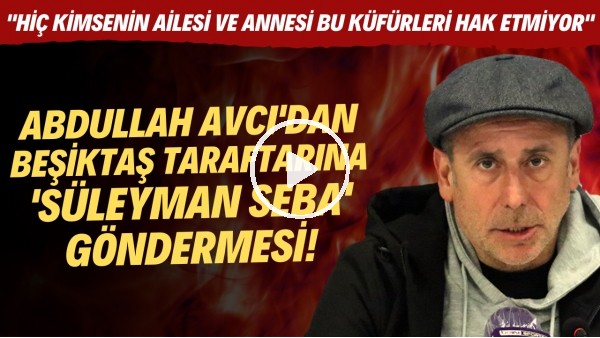 Abdullah Avcı: "Hiç kimsenin aile ve annesi bu küfürleri hak etmiyor"