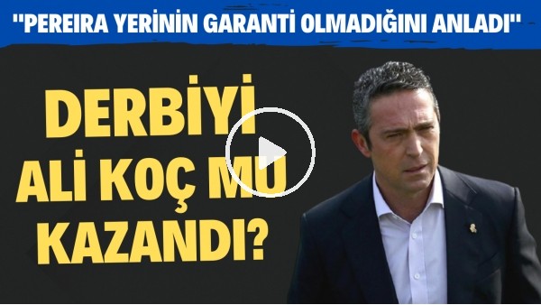 Derbiyi Ali Koç mu kazandı? "Pereira yerinin garanti olmadığını anladı"