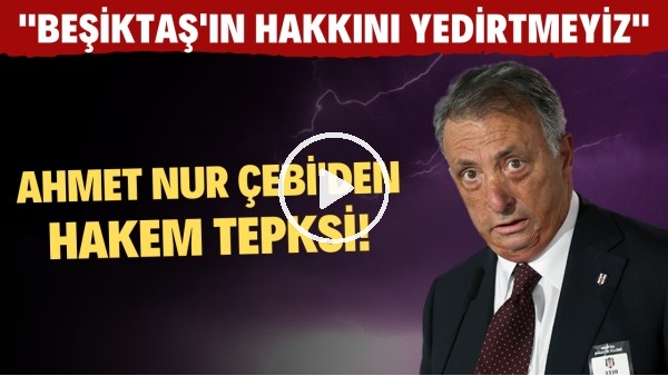 Ahmet Nur Çebi'den sert hakem tepkisi! "Beşiktaş'ın hakkını yedirtmeyiz"