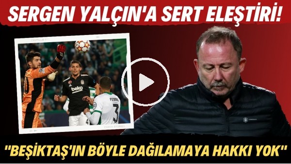 Sergen Yalçın'a sert eleştiri! "Beşiktaş'ın Şampiyonlar Ligi'nde böyle dağılmaya hakkı yok"