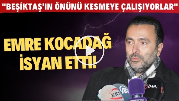 Emre Kocadağ isyan etti! "Beşiktaş'ın önünü kesmeye çalışıyorlar"