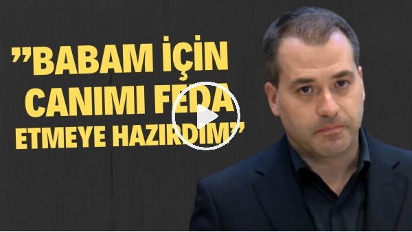 Mustafa Cengiz'in oğlu Sarper Cengiz gözyaşlarını tutamadı! Babam için canımı feda etmeye hazırdım