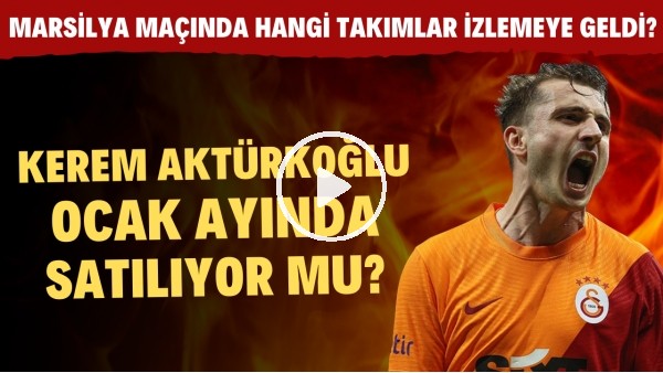 Kerem Aktürkoğlu, Ocak ayında satılıyor mu? | Marsilya maçında hangi takımlar izlemeye geldi?