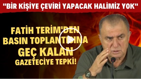 Fatih Terim'den geç kalan gazeteciye tepki! "Bir kişiye çeviri yapacak halimiz yok"