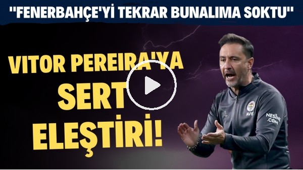 Vitor Pereira'ya sert eleştiri! "Fenerbahçe'yi tekrar bunalıma soktu"